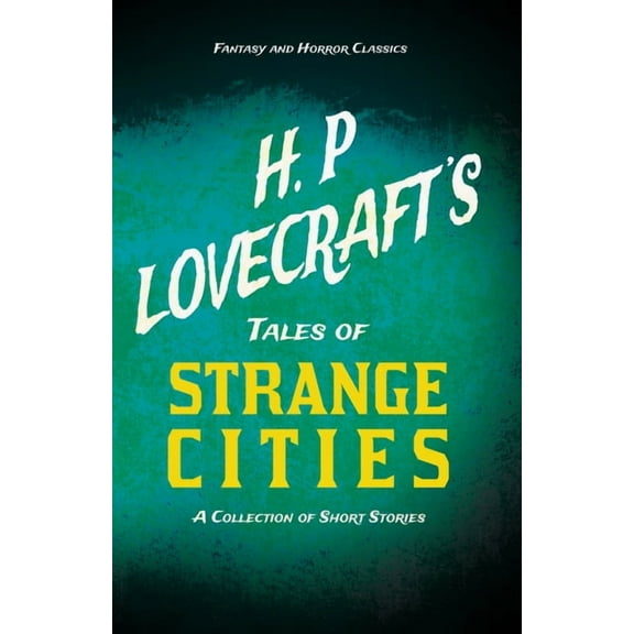 H. P. Lovecraft's Tales of Strange Cities - A Collection of Short Stories (Fantasy and Horror Classics); With a Dedicati, (Paperback)