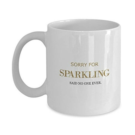 Funny Mug - Sorry for Sparkling Said No One Ever. - Perfect Gift for Your Dad, Mom, Boyfriend, Girlfriend, or Friend - Proudly Made in the