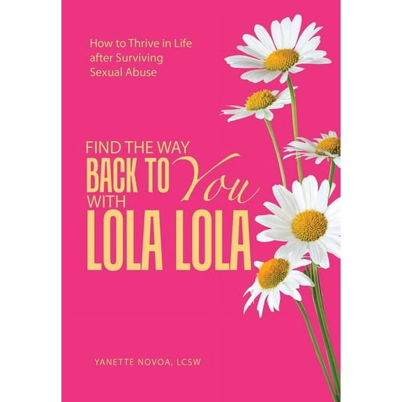 Find the Way Back to You with Lola Lola: How to Thrive in Life after Surviving Sexual Abuse, (Hardcover)