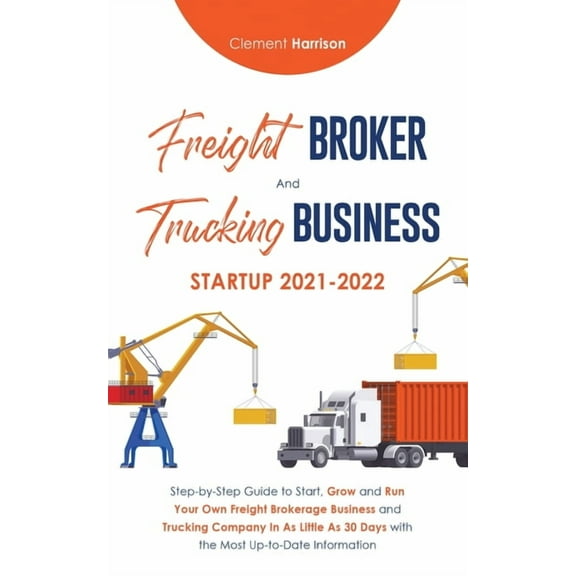 Freight Broker and Trucking Business Startup 2021-2022: Step-by-Step Guide to Start, Grow and Run Your Own Freight Broke, (Paperback)