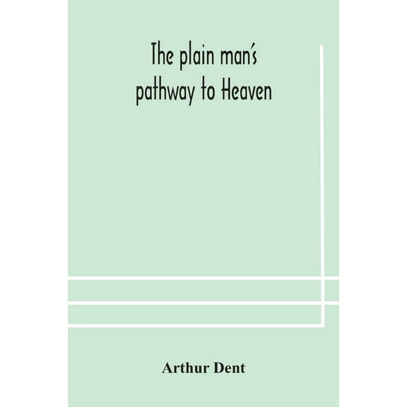 The plain man's pathway to Heaven, wherein every man may clearly see whether he shall be saved or damned, with a table o, (Paperback)