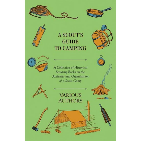 A Scout's Guide to Camping - A Collection of Historical Scouting Books on the Activities and Organisation of a Scout Cam, (Paperback)