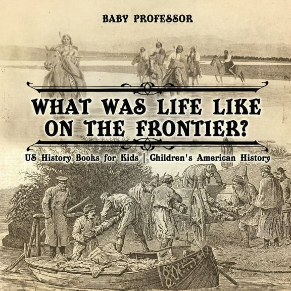 What Was Life Like on the Frontier? US History Books for Kids Children's American History, (Paperback)