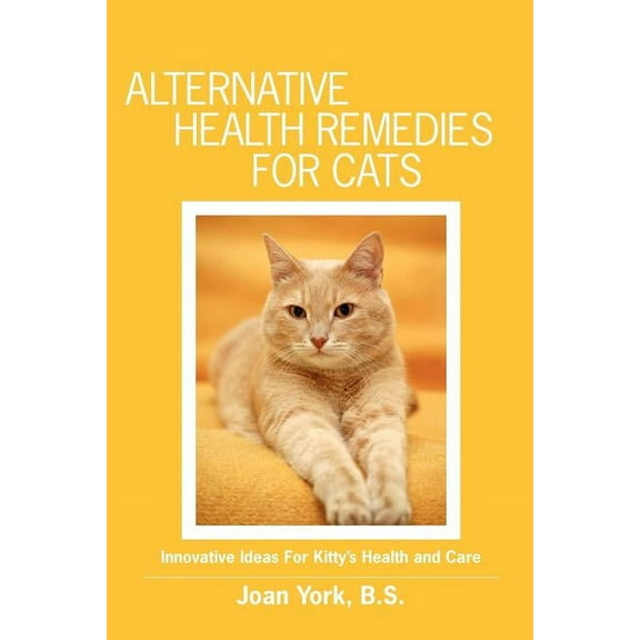Alternative Health Remedies for Cats: Innovative Ideas For Kitty's Health and Care, (Paperback)