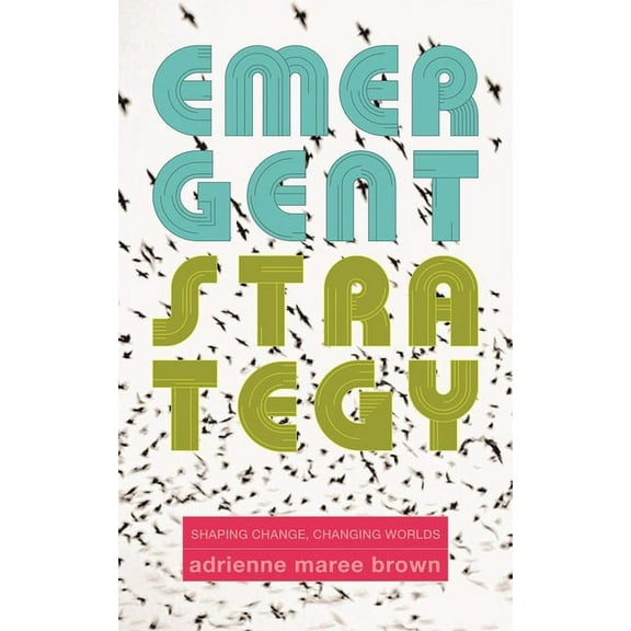 Emergent Strategy Emergent Strategy: Shaping Change, Changing Worlds, (Paperback)