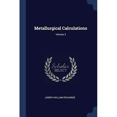 Metallurgical Calculations; Volume 3 Paperback 1377164748 9781377164748 Joseph William Richards