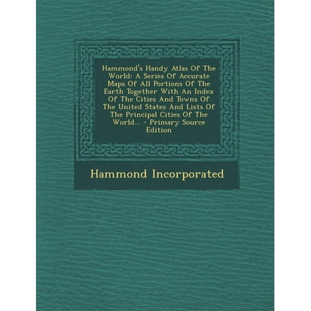 Hammond's Handy Atlas of the World : A Series of Accurate Maps of All Portions of the Earth Together with an Index of the Cities and Towns of the United States and Lists of the Principal Cities of the World...