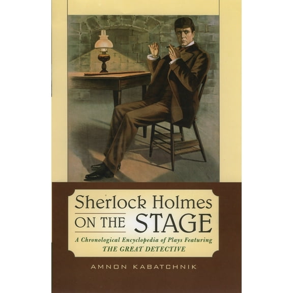 Sherlock Holmes on the Stage: A Chronological Encyclopedia of Plays Featuring the Great Detective, (Hardcover)