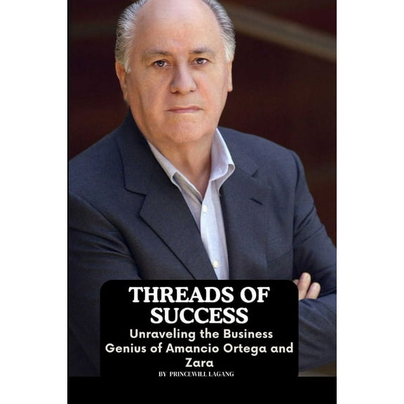 Threads of Success: Unraveling the Business Genius of Amancio Ortega and Zara, (Paperback)