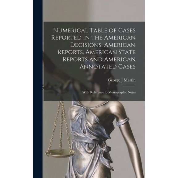 Numerical Table of Cases Reported in the American Decisions, American Reports, American State Reports and American Annotated Cases: With Reference to Monographic Notes (Hardcover)