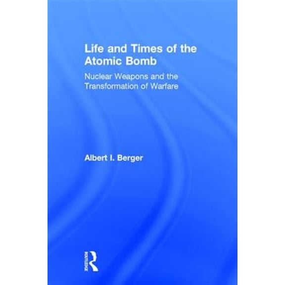 Pre-Owned Life and Times of the Atomic Bomb: Nuclear Weapons and the Transformation of Warfare (Hardcover)