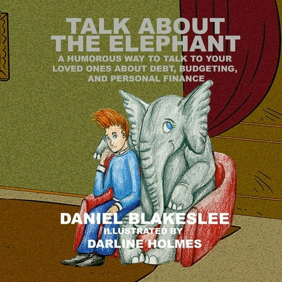Talk About the Elephant: A Humorous Way to Talk to Your Loved Ones About Debt, Budgeting, and Personal Finance, (Paperback)