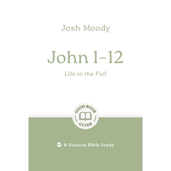 Good Book Guides John 1-12: Life to the Full: 8-Session Bible Study, (Paperback)