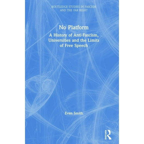Routledge Studies in Fascism and the Far No Platform: A History of Anti-Fascism, Universities and the Limits of Free Speech, (Hardcover)