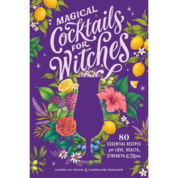 Magical Cocktails for Witches: 80 Essential Recipes for Love, Health, Strength, and More, (Paperback)
