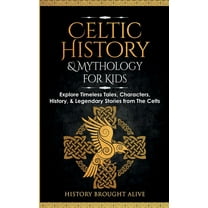 Celtic History & Mythology for Kids: Explore Timeless Tales, Characters, History, & Legendary Stories from The C, (Paperback)