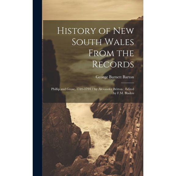 History of New South Wales From the Records: Phillip and Grose, 1789-1794 / by Alexander Britton; Edited by F.M. Bladen (Hardcover)