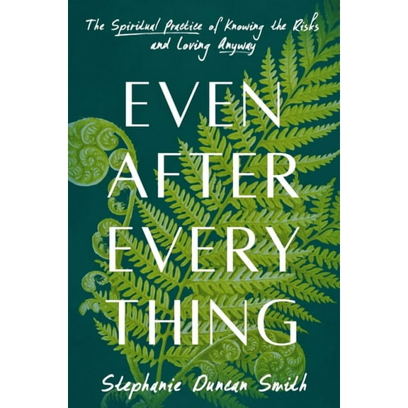Even After Everything: The Spiritual Practice of Knowing the Risks and Loving Anyway, (Hardcover)