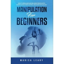 Manipulation for Beginners: How to Persuade and Influence People with Manipulation, Mind Control and Dark Psychology (Paperback)