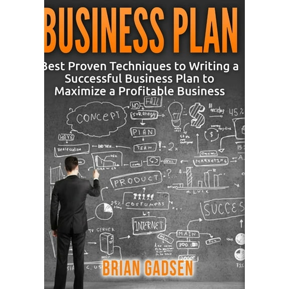 Business Plan: Best Proven Techniques to Writing a Successful Business Plan to Maximize a Profitable Business (Hardcover)