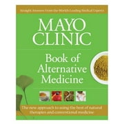 Mayo Clinic Book of Alternative Medicine : The New Approach to Using the Best of Natural Therapies and Conventional Medicine