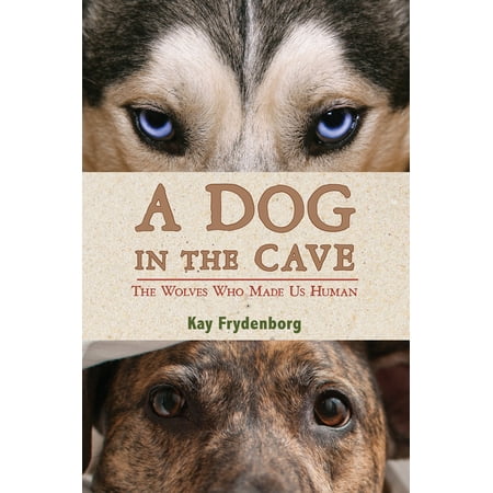 A Dog in the Cave : The Wolves Who Made Us Human
