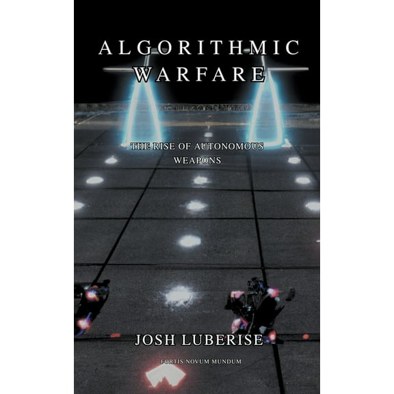 Algorithmic Warfare: The Rise of Autonomous Weapons, (Paperback)