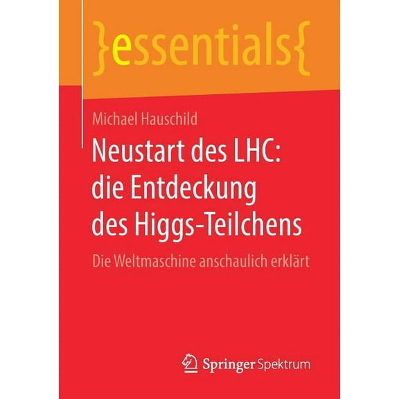 Essentials Neustart Des Lhc: Die Entdeckung Des Higgs-Teilchens: Die Weltmaschine Anschaulich Erklärt, (Paperback)