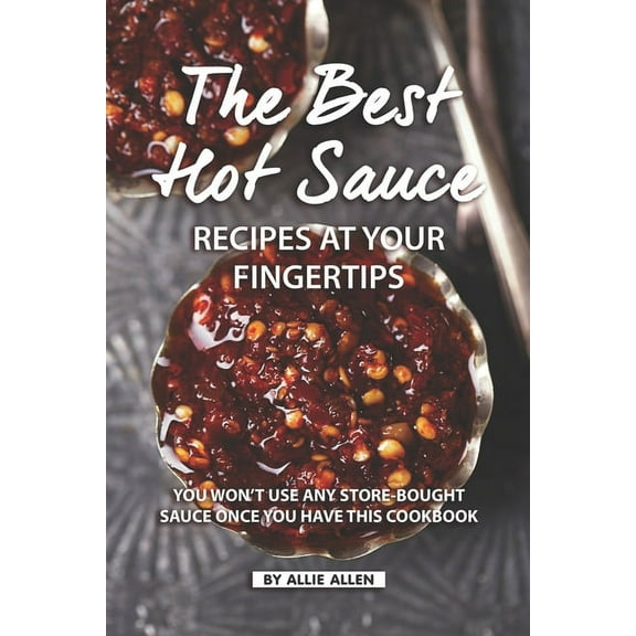 The Best Hot Sauce Recipes at Your Fingertips: You won't use Any Store-Bought Sauce Once You Have This Cookbook, (Paperback)