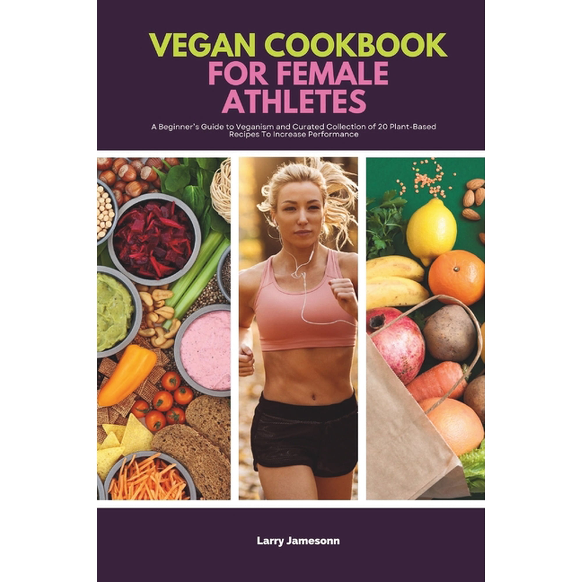 Vegan Cookbook For Female Athletes: A Beginner's Guide to Veganism and Curated Collection of 20 Plant-Based Recipes To I, (Paperback)