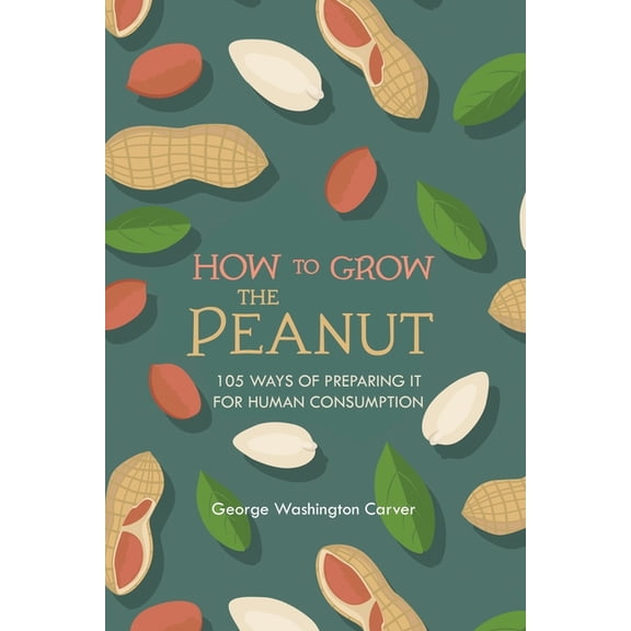 How to Grow the Peanut: and 105 Ways of Preparing It for Human Consumption, (Paperback)