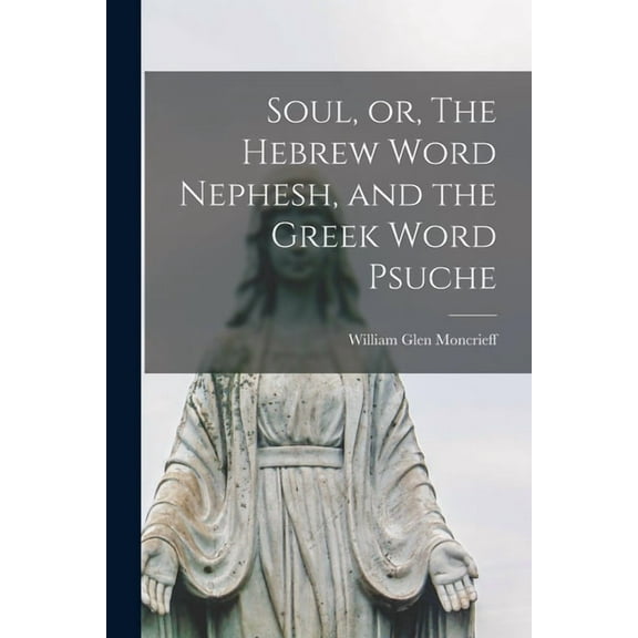 Soul, or, The Hebrew Word Nephesh, and the Greek Word Psuche [microform] (Paperback)