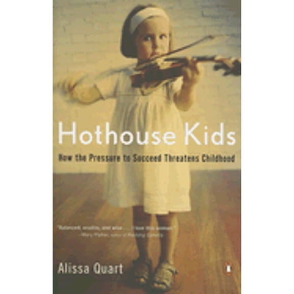 Hothouse Kids: How the Pressure to Succeed Threatens Childhood (Paperback) by Alissa Quart