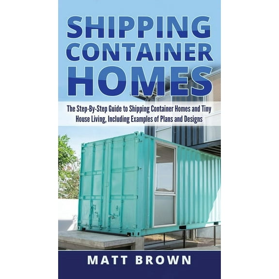Shipping Container Homes: The Step-By-Step Guide to Shipping Container Homes and Tiny house living, Including Examples o, (Hardcover)