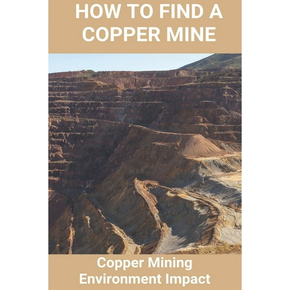 How To Find A Copper Mine: Copper Mining Environment Impact: Copper Mine Jobs (Paperback)