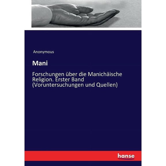 Mani: Forschungen Ã¼ber die ManichÃ¤ische Religion. Erster Band (Voruntersuchungen und Quellen), (Paperback)