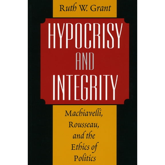 Hypocrisy and Integrity: Machiavelli, Rousseau, and the Ethics of Politics, (Paperback)