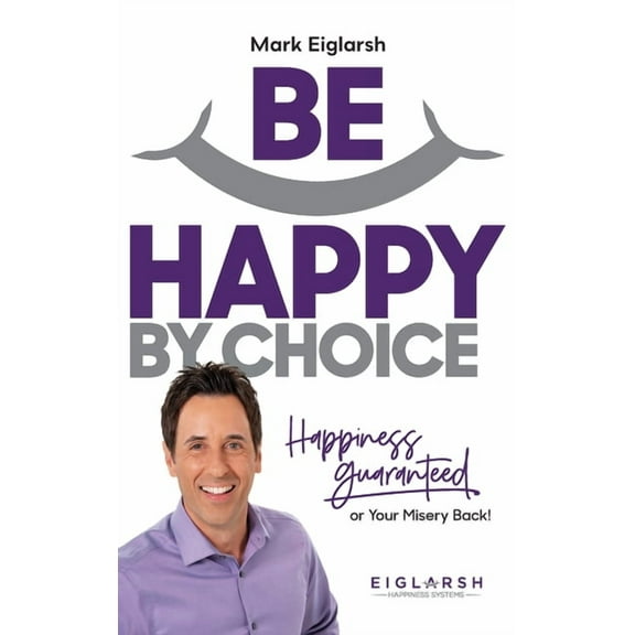 Be Happy by Choice: Happiness Guaranteed or Your Misery Back! (Hardcover)