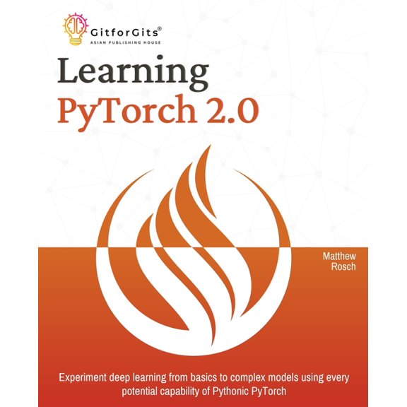 Learning PyTorch 2.0: Experiment deep learning from basics to complex models using every potential capability of Pythoni, (Paperback)