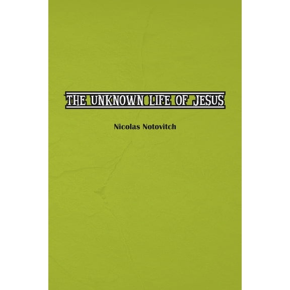 The Unknown Life of Jesus Christ: The Original Text of Nicolas Notovitch's 1887 Discovery, (Paperback)