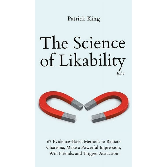 The Science of Likability: 67 Evidence-Based Methods to Radiate Charisma, Make a Powerful Impression, Win Friends, and T, (Hardcover)