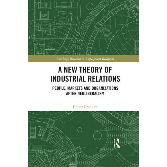 Routledge Research in Employment Relatio A New Theory of Industrial Relations: People, Markets and Organizations after Neoliberalism, (Paperback)