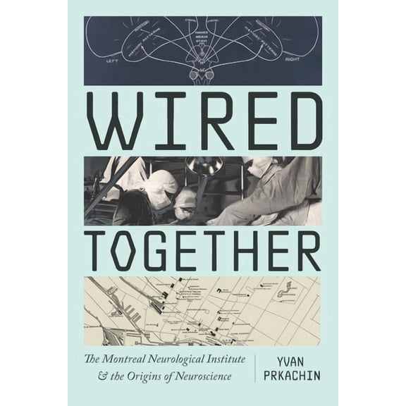 Wired Together: The Montreal Neurological Institute and the Origins of Neuroscience, (Paperback)