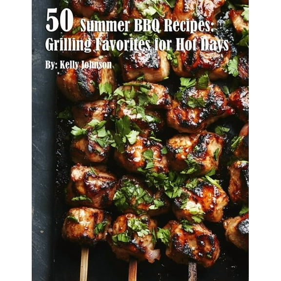 50 Summer BBQ Recipes: Grilling Favorites for Hot Days, (Paperback)