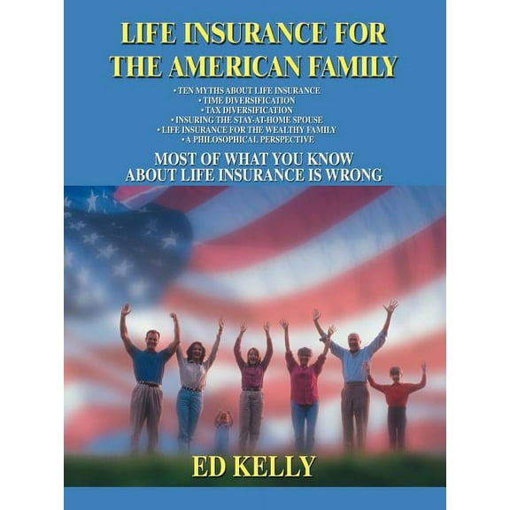 Life Insurance for the American Family: Most of What You Know about Life Insurance Is Wrong (Paperback)