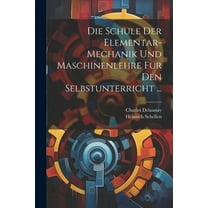Die Schule Der Elementar-Mechanik Und Maschinenlehre Für Den Selbstunterricht ... (Paperback)