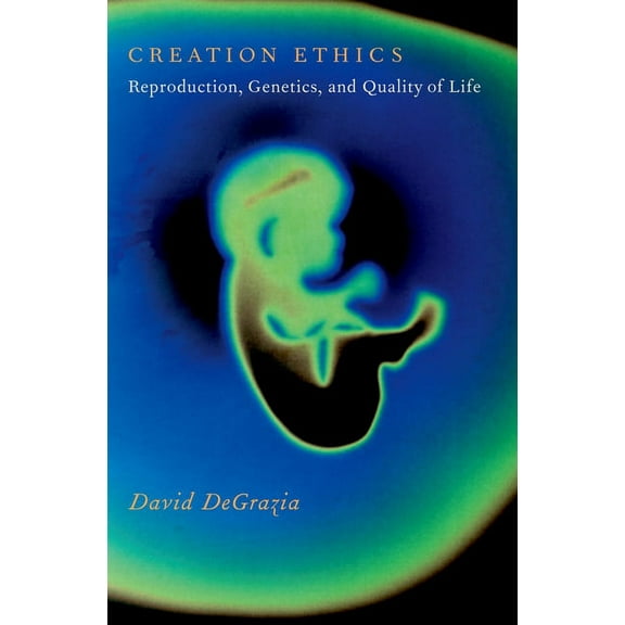 Creation Ethics: Reproduction, Genetics, and Quality of Life, (Hardcover)