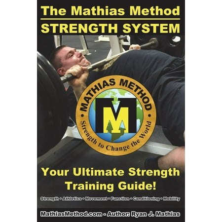The Mathias Method Strength System : Your Ultimate Strength Training Guide! (Workout Plans for Powerlifting, Bodybuilding, Crossfit, Strongman, Weight Lifting, Resistance Training, Health and