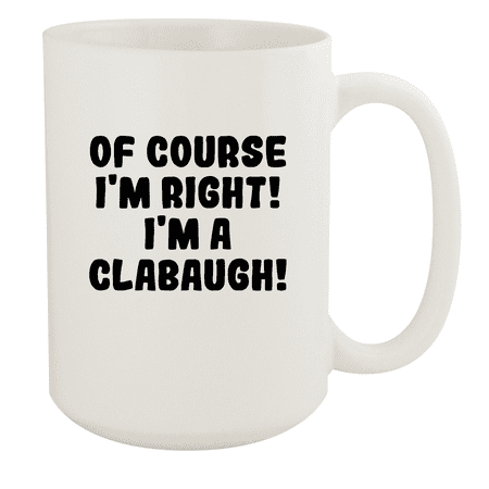 

Of Course I m Right! I m A Clabaugh! - Ceramic 15oz White Mug White