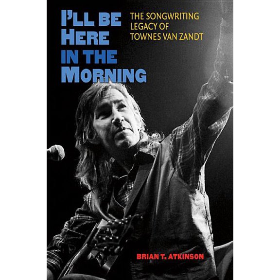 Gary Hartman Texas Music Series, Sponsor I'll Be Here in the Morning: The Songwriting Legacy of Townes Van Zandt, (Hardcover)